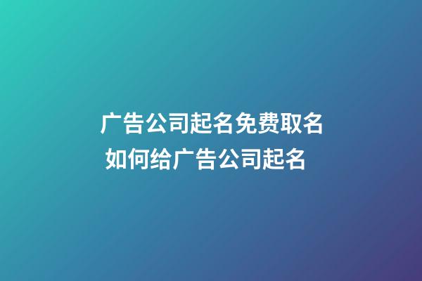 广告公司起名免费取名 如何给广告公司起名-第1张-公司起名-玄机派
